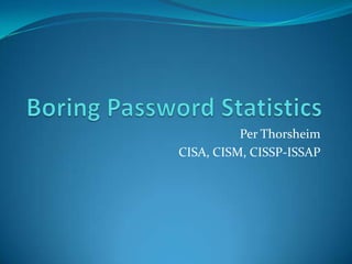 Boring PasswordStatistics Per Thorsheim CISA, CISM, CISSP-ISSAP 