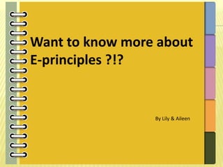 Want to know more about
E-principles ?!?


                 By Lily & Aileen
 