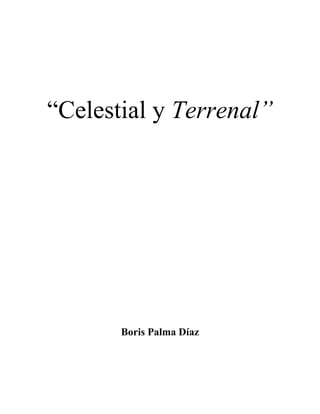 “Celestial y Terrenal”




       Boris Palma Díaz
 