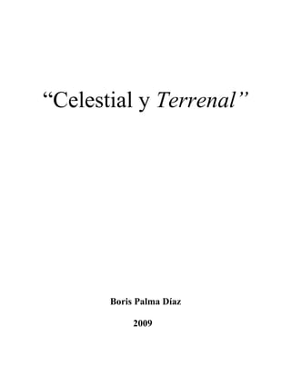 “Celestial y Terrenal”




       Boris Palma Díaz

            2009
 