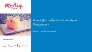 Vom agilen Festpreis zu Lean-Agile
Procurement
MitBorisGloger&MirkoKleiner
vom27.5.20
InKooperationmit:
&
 