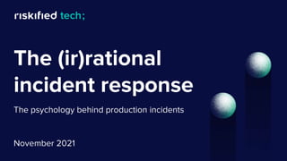 The (ir)rational
incident response
The psychology behind production incidents
November 2021
 