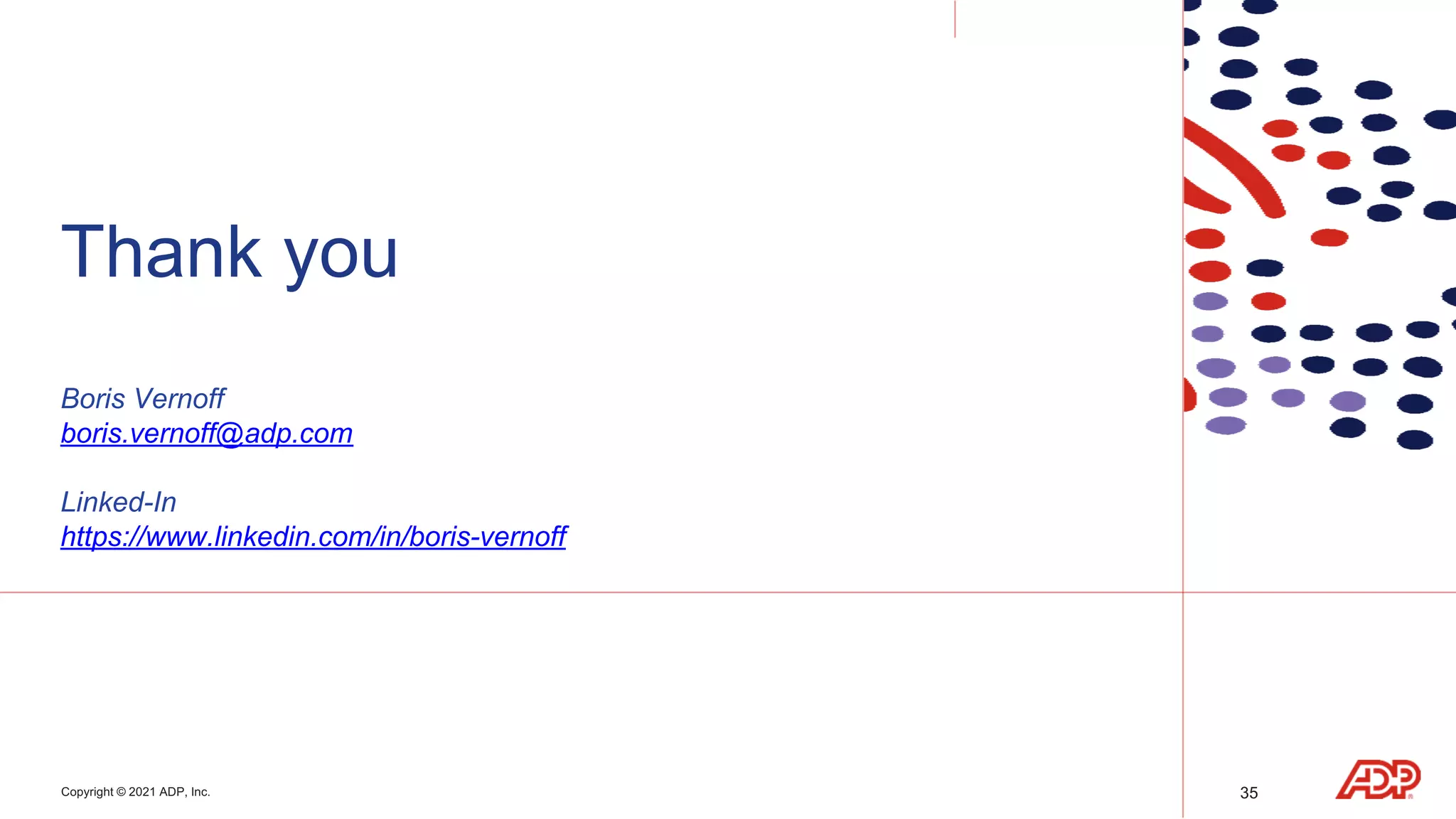 Copyright © 2021 ADP, Inc.
Thank you
Boris Vernoff
boris.vernoff@adp.com
Linked-In
https://www.linkedin.com/in/boris-vernoff
35
 