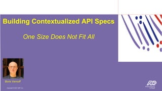 Copyright © 2021 ADP, Inc.
Copyright © 2021 ADP, Inc.
Building Contextualized API Specs
One Size Does Not Fit All
Boris Vernoff
Boris Vernoff
 