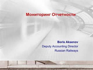 Мониторинг Отчетности
Boris Aksenov
Deputy Accounting Director
Russian Railways
 