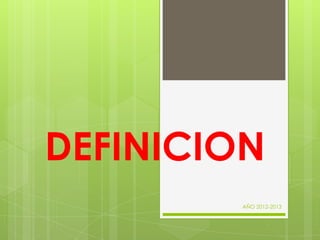 DEFINICION
AÑO 2012-2013
 