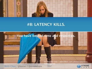 #8: LATENCY KILLS.

          You have limited time and resources.




                                   Ed Yourdon http://www.ﬂickr.com/photos/yourdon/
                                   4064143718/
Boris Chan @borisc / @xtremelabs
 