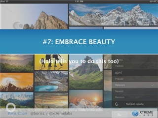 #7: EMBRACE BEAUTY

               (Holo tells you to do this too)




Boris Chan @borisc / @xtremelabs
 