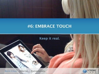 #6: EMBRACE TOUCH

                           Keep it real.




Boris Chan @borisc / @xtremelabs
 