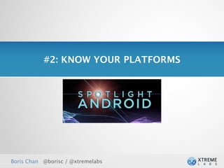 #2: KNOW YOUR PLATFORMS

                     Understand Android.




Boris Chan @borisc / @xtremelabs
 