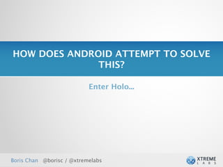 HOW DOES ANDROID ATTEMPT TO SOLVE
              THIS?

                           Enter Holo...




Boris Chan @borisc / @xtremelabs
 