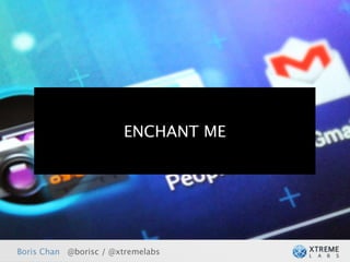 ENCHANT ME




Boris Chan @borisc / @xtremelabs
 