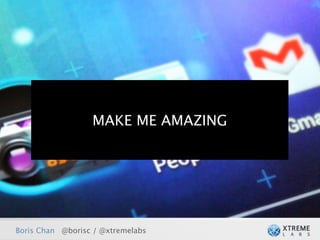 MAKE ME AMAZING




Boris Chan @borisc / @xtremelabs
 