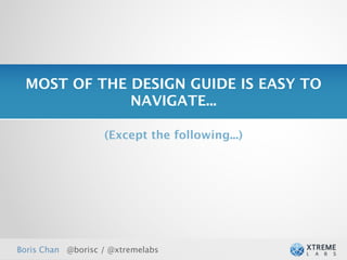 MOST OF THE DESIGN GUIDE IS EASY TO
             NAVIGATE...

                   (Except the following...)




Boris Chan @borisc / @xtremelabs
 