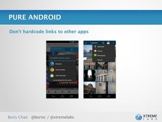 PURE ANDROID

Don’t hardcode links to other apps




Boris Chan @borisc / @xtremelabs     27
 