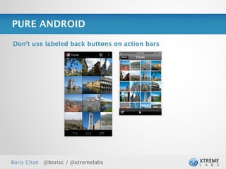 PURE ANDROID

Don’t use labeled back buttons on action bars




Boris Chan @borisc / @xtremelabs                27
 