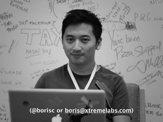 (@borisc or boris@xtremelabs.com)
Boris Chan @borisc / @xtremelabs
 