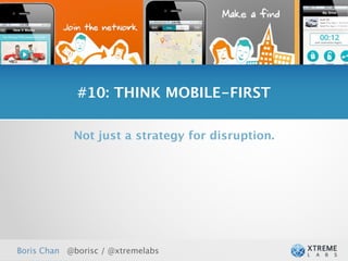 #10: THINK MOBILE-FIRST

            Not just a strategy for disruption.




Boris Chan @borisc / @xtremelabs
 