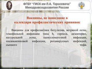 Вакцины для профилактики ботулизма, ветряной оспы,
гемофильной инфекции типа b, герпеса, дизентерии,
натуральной оспы, папилломатозной инфекции,
пневмококковой инфекции, ротавирусных инфекций,
сыпного тифа.
Слайд 6
Вакцины, не вошедшие в
календари профилактических прививок
 
