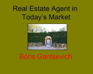 Real Estate Agent in
Today’s Market
Boris Gantsevich
 