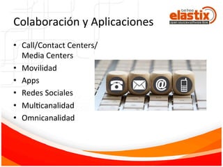 Colaboración	
  y	
  Aplicaciones	
  
•  Call/Contact	
  Centers/
Media	
  Centers	
  
•  Movilidad	
  
•  Apps	
  
•  Redes	
  Sociales	
  
•  MulFcanalidad	
  
•  Omnicanalidad	
  
	
  
 
