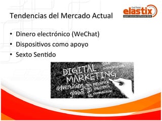 Tendencias	
  del	
  Mercado	
  Actual	
  
•  Dinero	
  electrónico	
  (WeChat)	
  
•  DisposiFvos	
  como	
  apoyo	
  
•  Sexto	
  SenFdo	
  
 