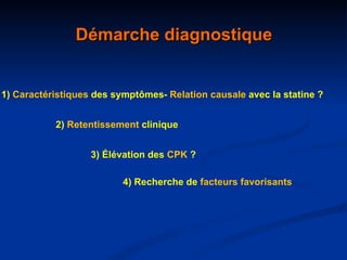 Démarche diagnostique 1)  Caractéristiques  des symptômes 2)  Retentissement  clinique 3) Élévation des  CPK  ? -  Relation   causale  avec la statine ? 4) Recherche de  facteurs favorisants  