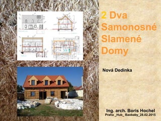 2 Dva
Samonosné
Slamené
Domy
Nová Dedinka
Ing. arch. Boris Hochel
Praha _Hub_ Baobaby_28.02.2015
 