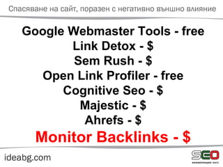 Google Webmaster Tools - free
Link Detox - $
Sem Rush - $
Open Link Profiler - free
Cognitive Seo - $
Majestic - $
Ahrefs - $
Monitor Backlinks - $
 