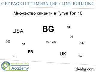 USA
Множество клиенти в Гугъл Топ 10
UK
BG
FR
GRCanada
ES
DE
RO
SG
NO
SE
 