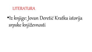LITERATURA
•Iz knjige: Jovan Deretić Kratka istorija
srpske književnosti
 