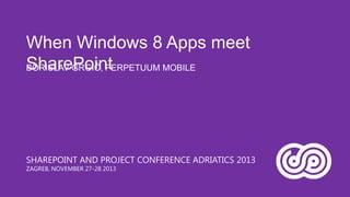 When Windows 8 Apps meet
SharePoint
BORISLAV GRGIĆ, PERPETUUM MOBILE

SHAREPOINT AND PROJECT CONFERENCE ADRIATICS 2013
ZAGREB, NOVEMBER 27-28 2013

 