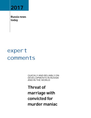expert
comments
2017
Russia news
today
QUICKLY AND RELIABLY ON
DEVELOPMENTS IN RUSSIA
AND IN THE WORLD
Threat of
marriage with
convicted for
murder maniac
 