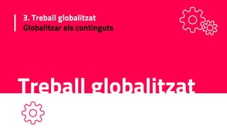 3. Treball globalitzat
Globalitzar els continguts
Treball globalitzat
 