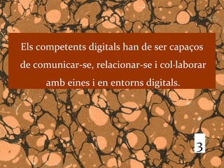 Els competents digitals han de ser capaços
de comunicar-se, relacionar-se i col·laborar
      amb eines i en entorns digitals.




                                         3
 