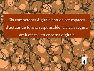 Els competents digitals han de ser capaços
d’actuar de forma responsable, cívica i segura
       amb eines i en entorns digitals.




                                           4
 