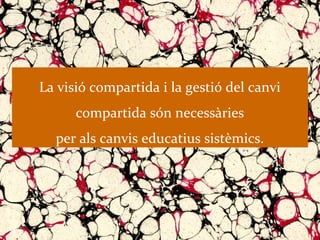 La visió compartida i la gestió del canvi
      compartida són necessàries
  per als canvis educatius sistèmics.
 