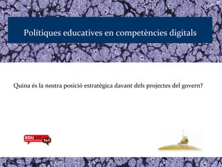 Polítiques educatives en competències digitals




Quina és la nostra posició estratègica davant dels projectes del govern?
 