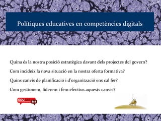 Polítiques educatives en competències digitals




Quina és la nostra posició estratègica davant dels projectes del govern?

Com incideix la nova situació en la nostra oferta formativa?

Quins canvis de planificació i d’organització ens cal fer?

Com gestionem, liderem i fem efectius aquests canvis?
 
