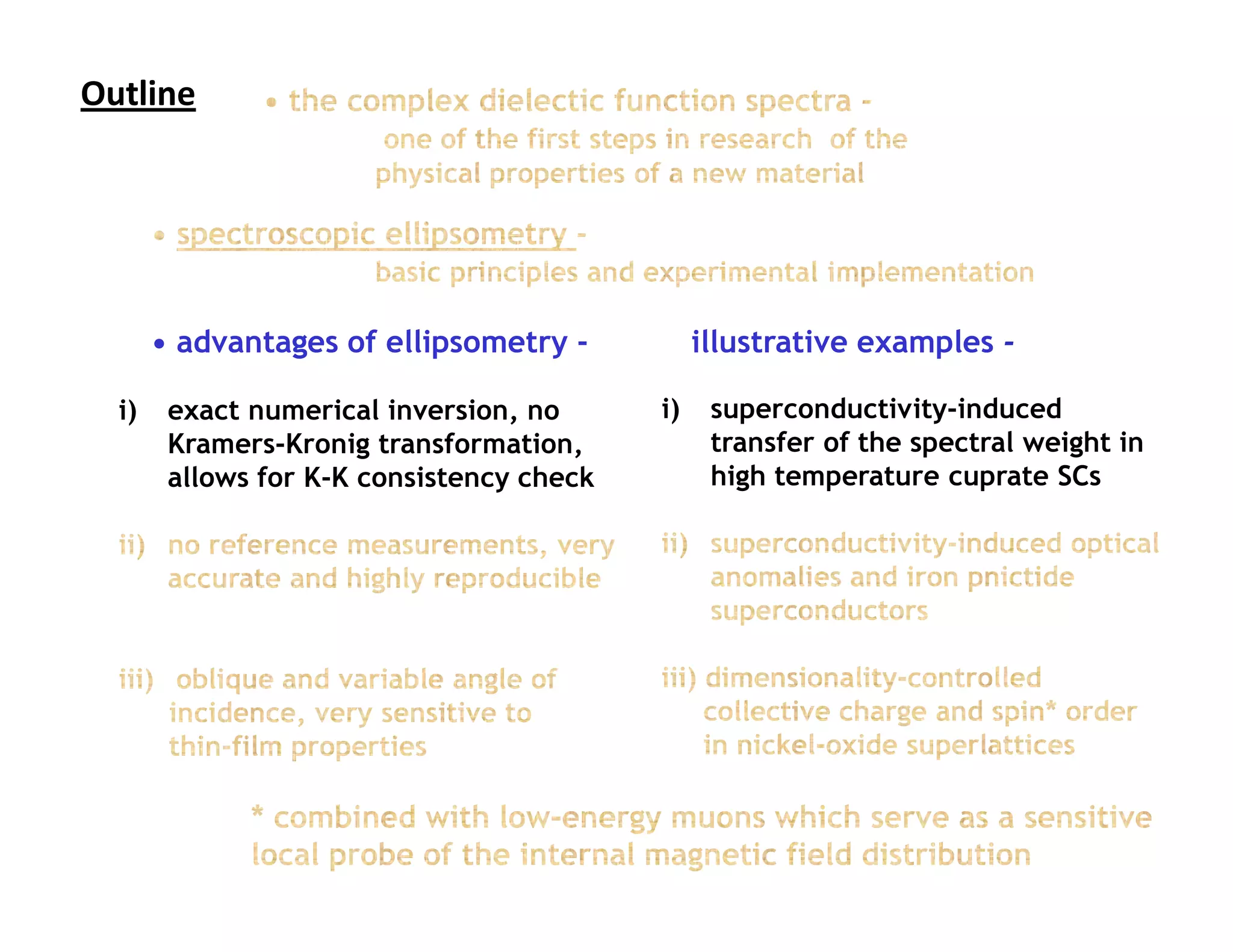 Outline                             Outline




       • advantages of ellipsometry -           illustrative examples -

  i)    exact numerical inversion, no      i)    superconductivity-induced
        Kramers-Kronig transformation,           transfer of the spectral weight in
        allows for K-K consistency check         high temperature cuprate SCs
 