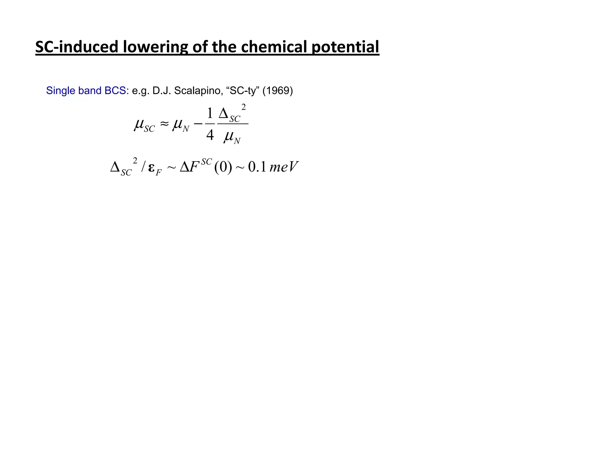 SC-induced lowering of the chemical potential

 Single band BCS: e.g. D.J. Scalapino, “SC-ty” (1969)

                                 1 ∆ SC
                                          2
                   µ SC   ≈ µN −
                                 4 µN

              ∆ SC / ε F ~ ∆F SC (0) ~ 0.1 meV
                   2
 