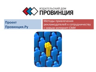 Проект Провинция.Ру Методы привлечения рекламодателей к сотрудничеству  с новым интернет-СМИ 