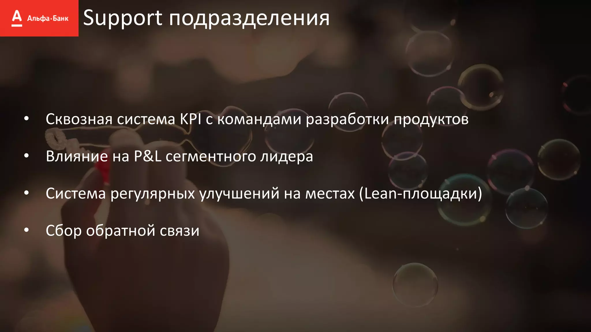 Support подразделения
• Сквозная система KPI с командами разработки продуктов
• Влияние на P&L сегментного лидера
• Система регулярных улучшений на местах (Lean-площадки)
• Сбор обратной связи
 