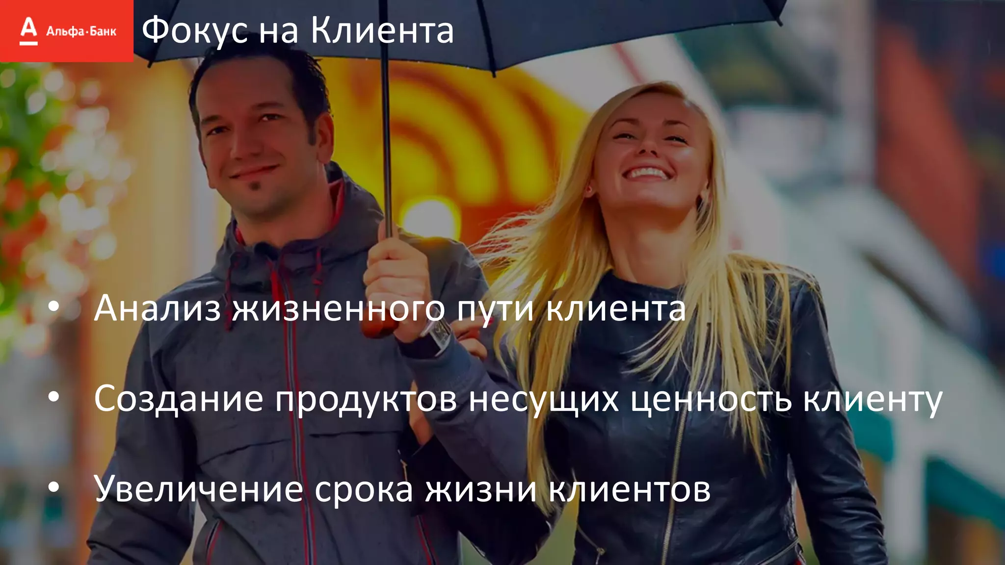 Фокус на Клиента
• Анализ жизненного пути клиента
• Создание продуктов несущих ценность клиенту
• Увеличение срока жизни клиентов
 