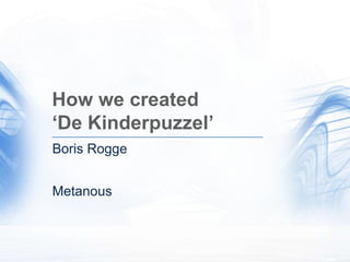 How we created ‘De Kinderpuzzel’ Boris Rogge Metanous 