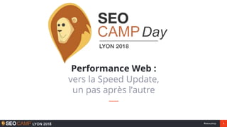1#seocamp
Performance Web :
vers la Speed Update,
un pas après l’autre
 