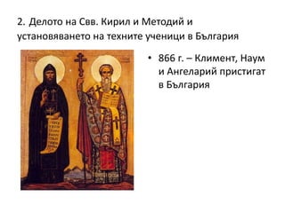 2. Делото на Свв. Кирил и Методий и
установяването на техните ученици в България
• 866 г. – Климент, Наум
и Ангеларий пристигат
в България
 