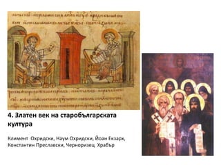 4. Златен век на старобългарската
култура
Климент Охридски, Наум Охридски, Йоан Екзарх,
Константин Преславски, Черноризец Храбър
 
