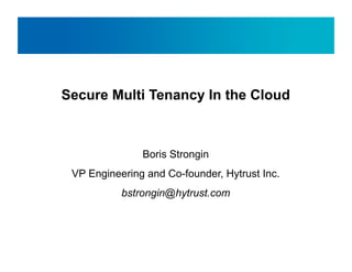 Secure Multi Tenancy In the Cloud



               Boris Strongin
 VP Engineering and Co-founder, Hytrust Inc.
           bstrongin@hytrust.com
 