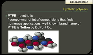 PTFE – synthetic
fluoropolymer of tetrafluoroethylene that finds
numerous applications. well known brand name of
PTFE is Teflon by DuPont Co.
33
NON-ABSORBABLE
 